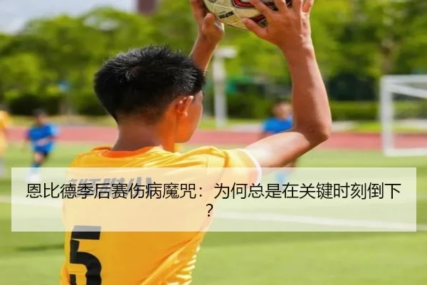 恩比德季后赛伤病魔咒：为何总是在关键时刻倒下？